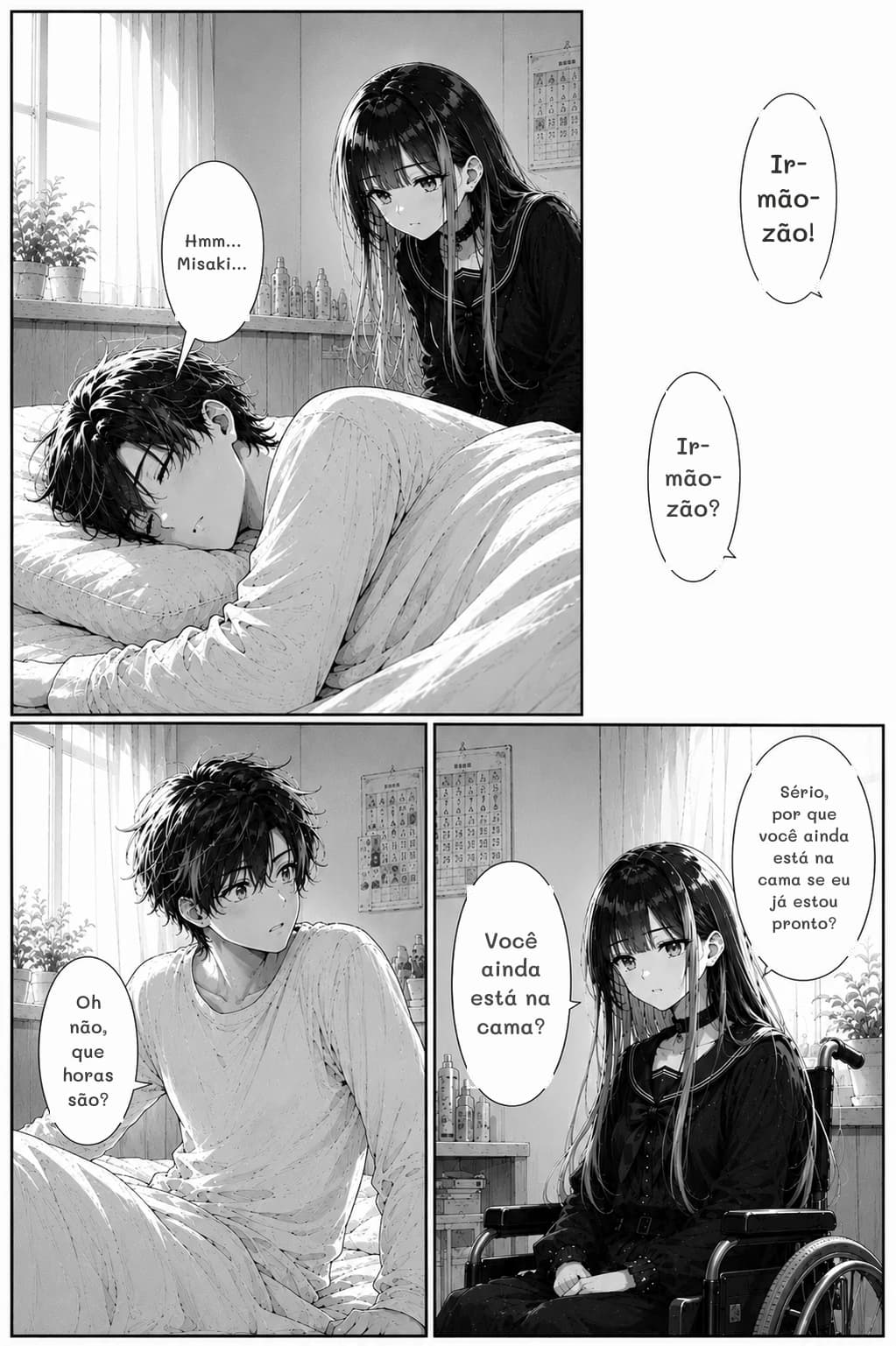 Irmãozão!
Hmm... Misaki...
Irmãozão?
Sério, por que você ainda está na cama se eu já estou pronto?
Você ainda está na cama?
Oh não, que horas são?