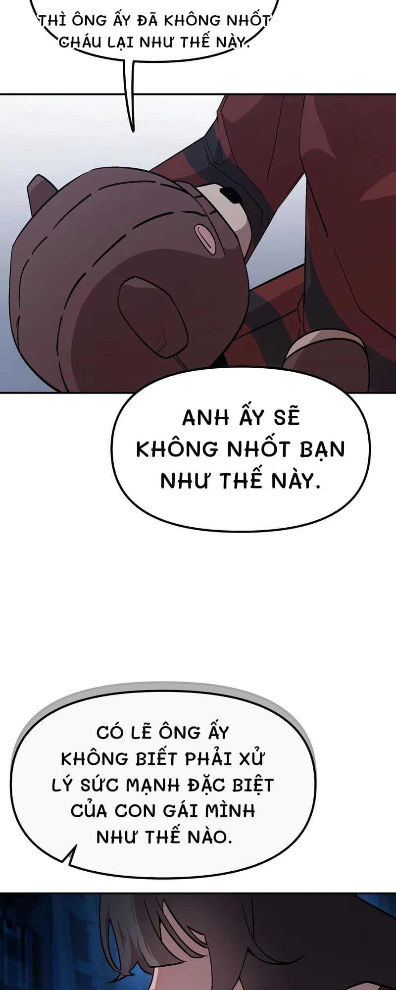 thì ông ấy đã không nhốt cháu lại như thế này.
Anh ấy sẽ không nhốt bạn như thế này.
Có lẽ ông ấy không biết phải xử lý sức mạnh đặc biệt của con gái mình như thế nào.