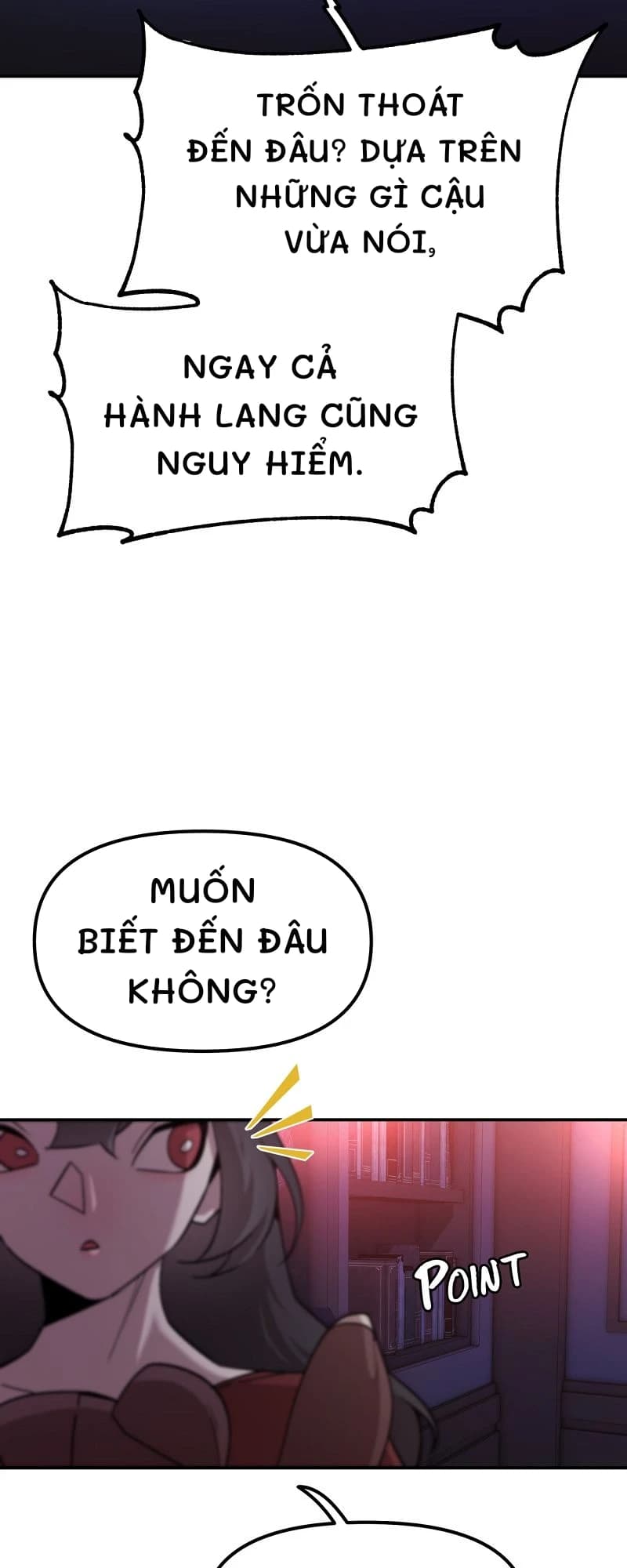 Trốn thoát đến đâu? Dựa trên những gì cậu vừa nói,
Ngay cả hành lang cũng nguy hiểm.
Muốn biết đến đâu không?