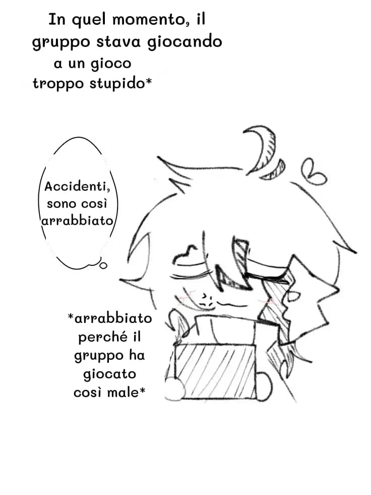 In quel momento, il gruppo stava giocando
a un gioco troppo stupido*
Accidenti, sono così arrabbiato
*arrabbiato perché il gruppo ha giocato così male*