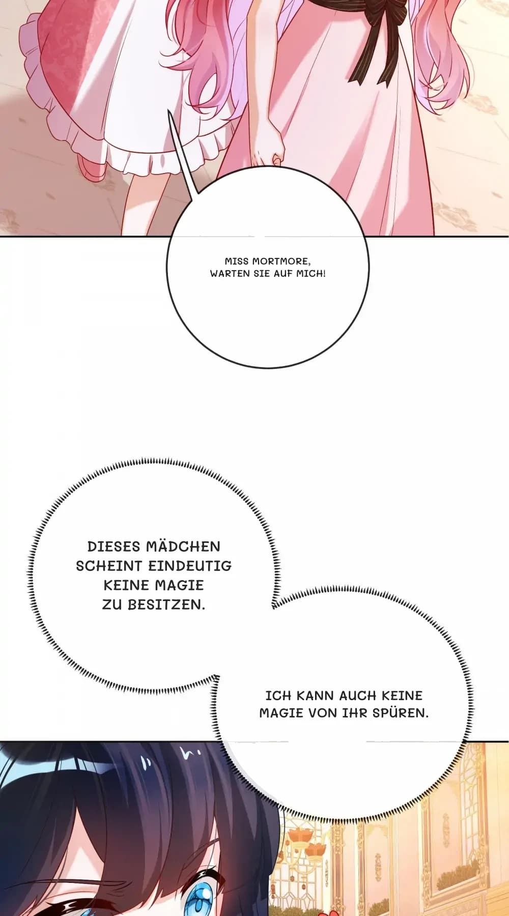 Miss Mortmore, warten Sie auf mich!
Dieses Mädchen scheint eindeutig keine Magie zu besitzen.
Ich kann auch keine Magie von ihr spüren.