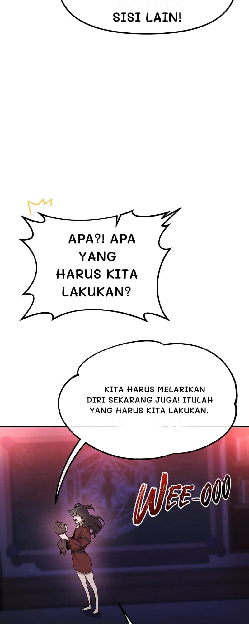 Sisi lain!
Apa?! Apa yang harus kita lakukan?
Kita harus melarikan diri sekarang juga! Itulah yang harus kita lakukan.
