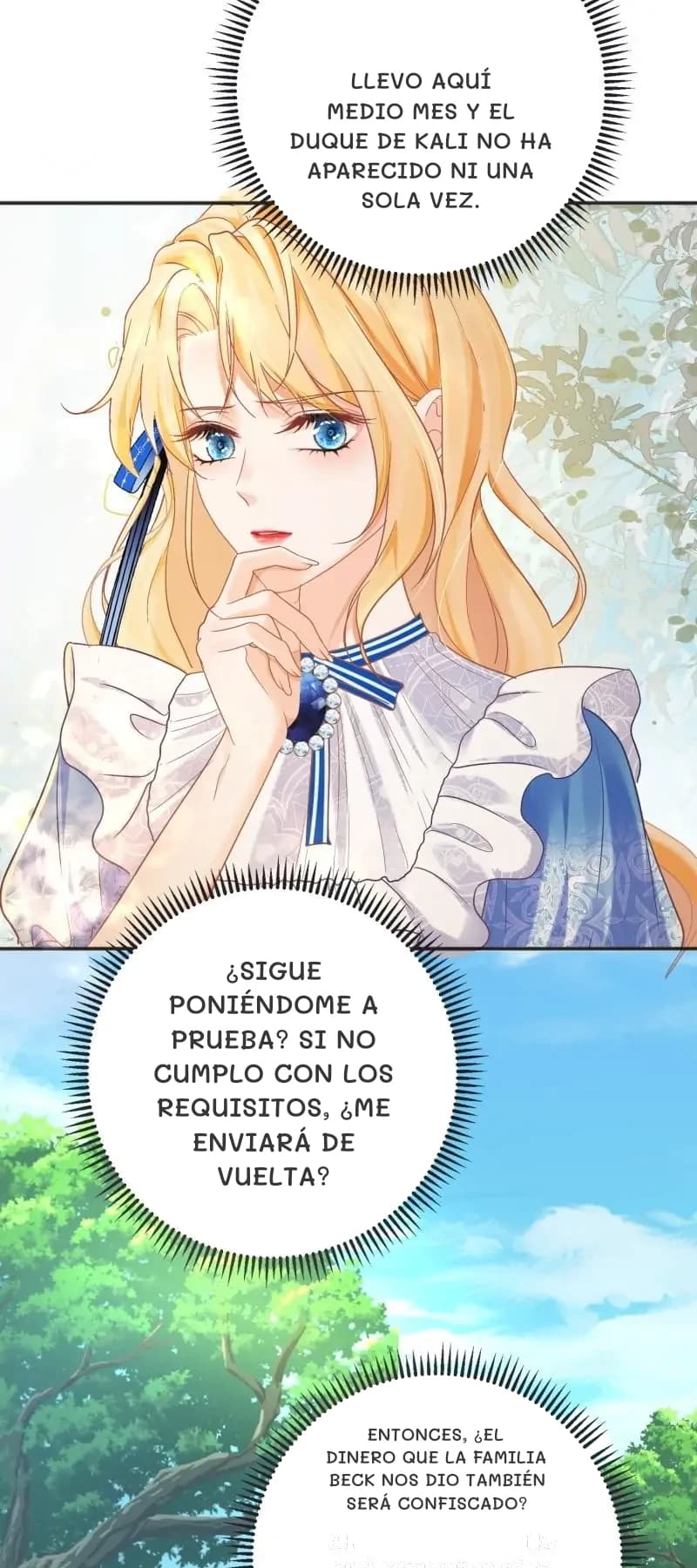 Llevo aquí medio mes y el Duque de Kali no ha aparecido ni una sola vez.
¿Sigue poniéndome a prueba? Si no cumplo con los requisitos, ¿me enviará de vuelta?
Entonces, ¿el dinero que la familia Beck nos dio también será confiscado?